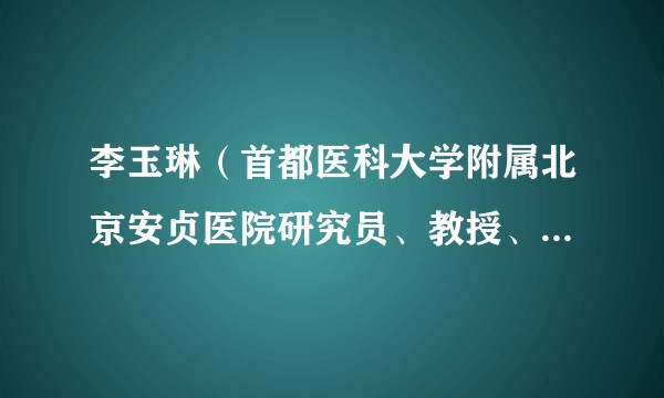 李玉琳（首都医科大学附属北京安贞医院研究员、教授、博士生导师）