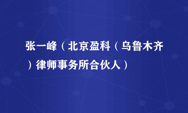 张一峰（北京盈科（乌鲁木齐）律师事务所合伙人）