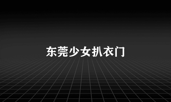 东莞少女扒衣门