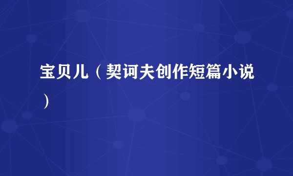 宝贝儿(契诃夫创作短篇小说)