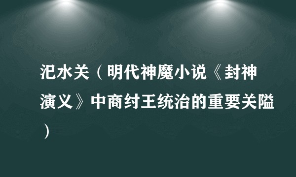 汜水关(明代神魔小说《封神演义》中商纣王统治的重要关隘)