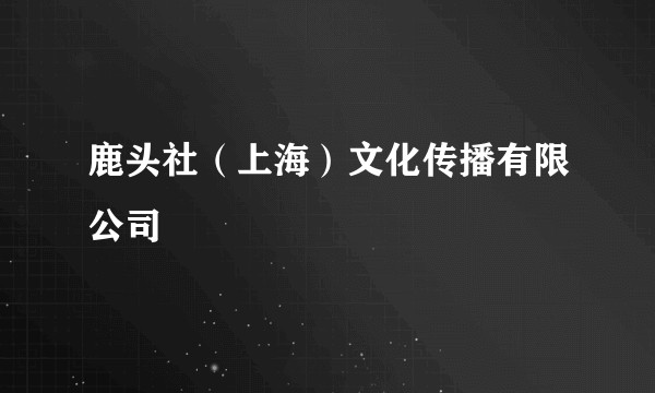 鹿头社（上海）文化传播有限公司