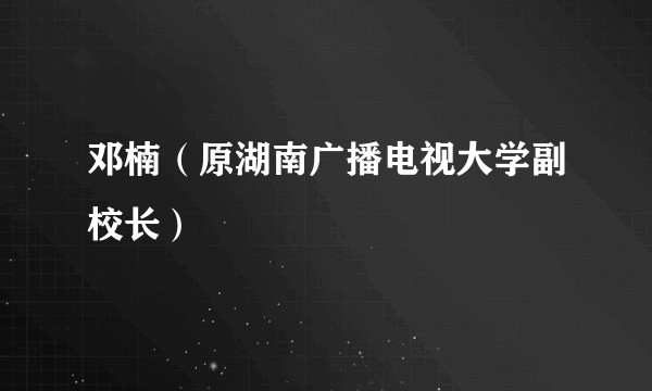 邓楠（原湖南广播电视大学副校长）