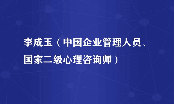 李成玉（中国企业管理人员、国家二级心理咨询师）