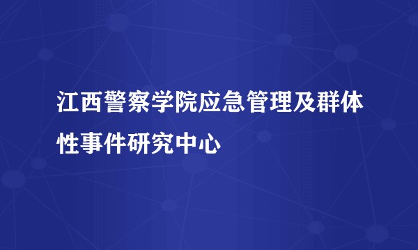 江西警察学院应急管理及群体性事件研究中心