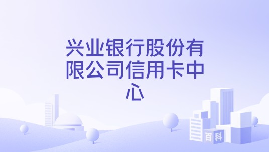 兴业银行股份有限公司信用卡中心