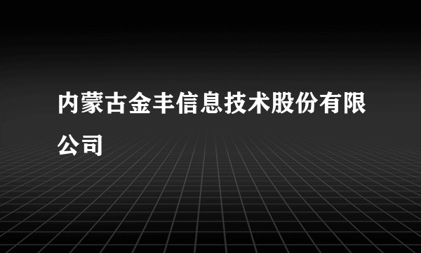 内蒙古金丰信息技术股份有限公司