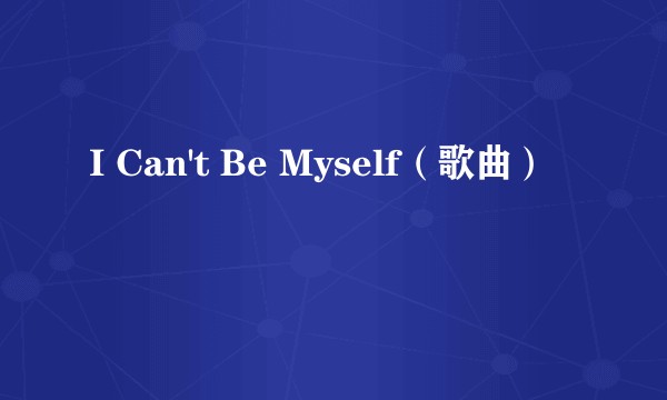 I Can't Be Myself（歌曲）