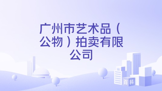广州市艺术品（公物）拍卖有限公司