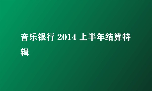 音乐银行 2014 上半年结算特辑
