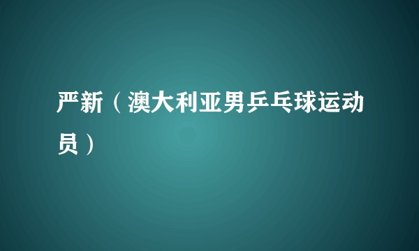 严新（澳大利亚男乒乓球运动员）