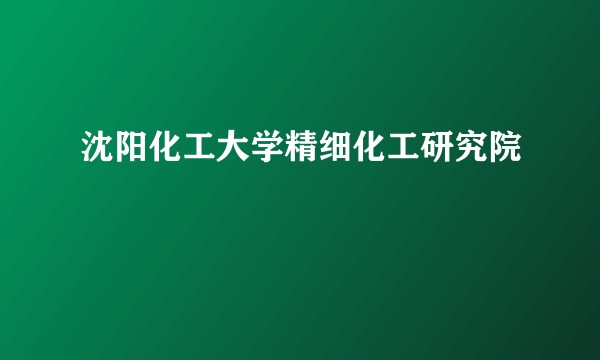 沈阳化工大学精细化工研究院