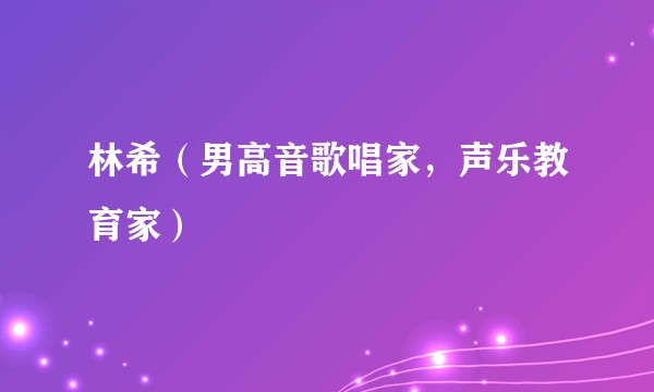 林希（男高音歌唱家，声乐教育家）