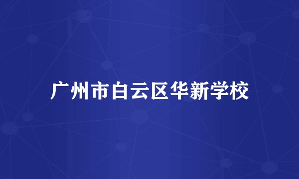 广州市白云区华新学校
