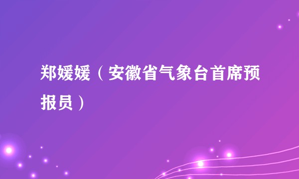 郑媛媛（安徽省气象台首席预报员）