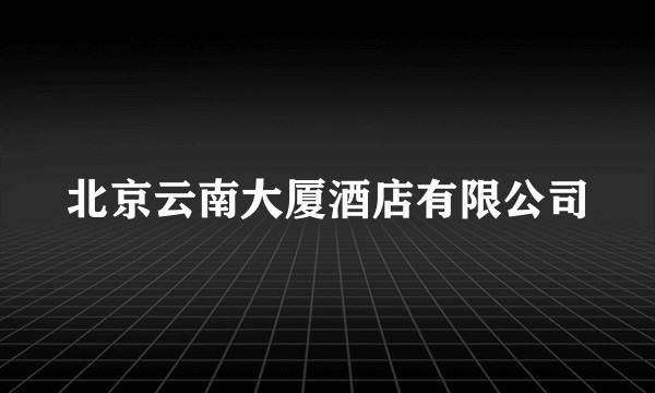 北京云南大厦酒店有限公司