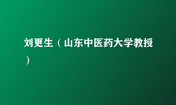 刘更生（山东中医药大学教授）