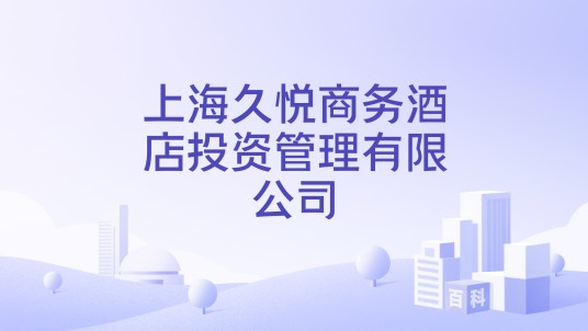 上海久悦商务酒店投资管理有限公司