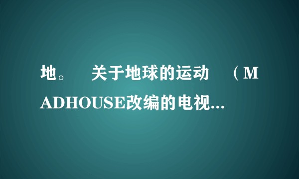 地。―关于地球的运动―(MADHOUSE改编的电视动画作品)