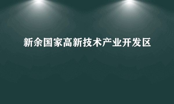 新余国家高新技术产业开发区