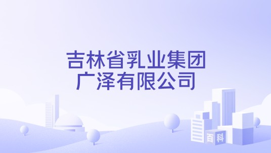 吉林省乳业集团广泽有限公司
