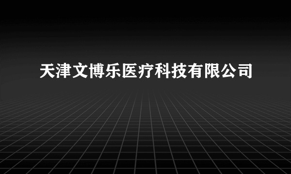 天津文博乐医疗科技有限公司
