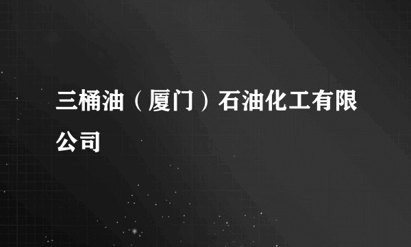 三桶油（厦门）石油化工有限公司