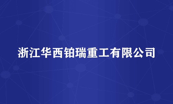 浙江华西铂瑞重工有限公司