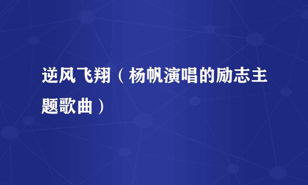 逆风飞翔（杨帆演唱的励志主题歌曲）