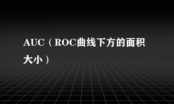 AUC（ROC曲线下方的面积大小）