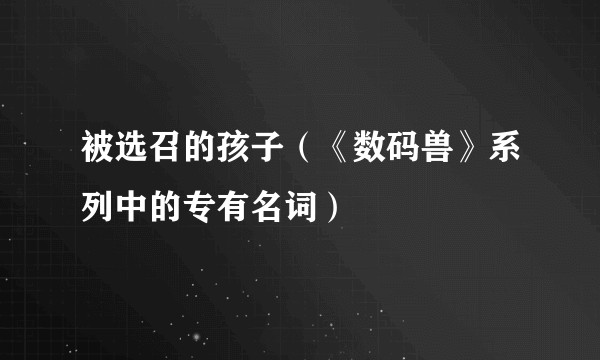 被选召的孩子（《数码兽》系列中的专有名词）