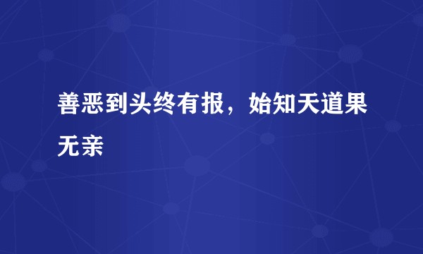 善恶到头终有报，始知天道果无亲
