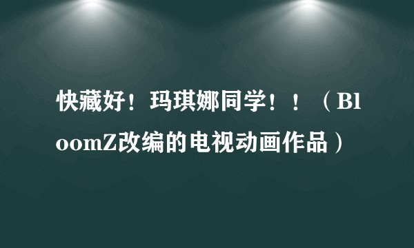 快藏好！玛琪娜同学！！（BloomZ改编的电视动画作品）