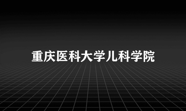 重庆医科大学儿科学院