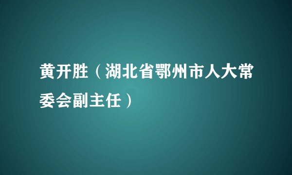 黄开胜（湖北省鄂州市人大常委会副主任）