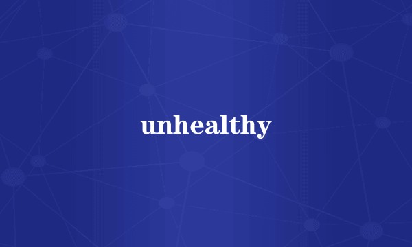 unhealthy