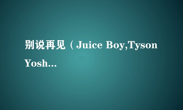 别说再见(Juice Boy,Tyson Yoshi演唱的歌曲)