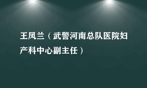 王凤兰（武警河南总队医院妇产科中心副主任）