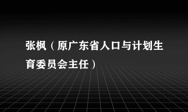 张枫(原广东省人口与计划生育委员会主任)