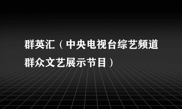 群英汇（中央电视台综艺频道群众文艺展示节目）