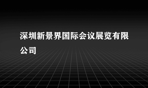 深圳新景界国际会议展览有限公司