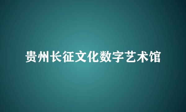 贵州长征文化数字艺术馆