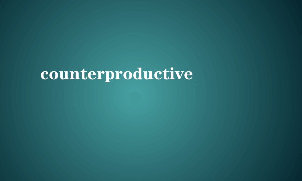 counterproductive