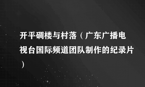 开平碉楼与村落（广东广播电视台国际频道团队制作的纪录片）