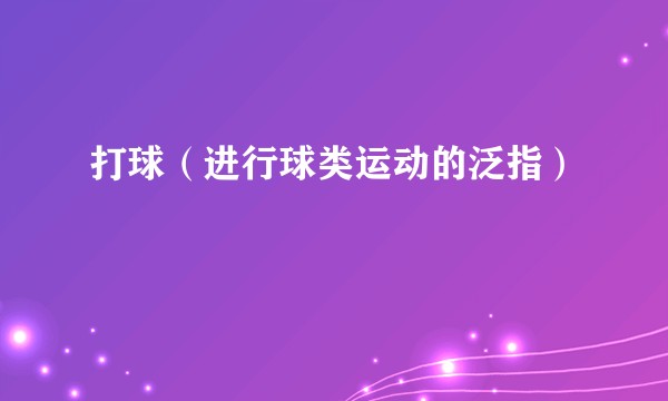 打球（进行球类运动的泛指）