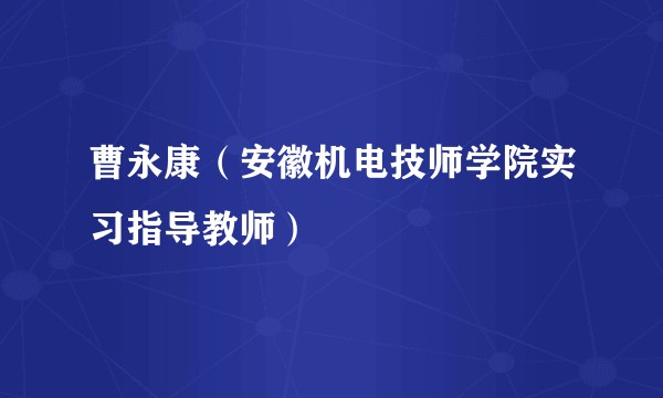 曹永康（安徽机电技师学院实习指导教师）