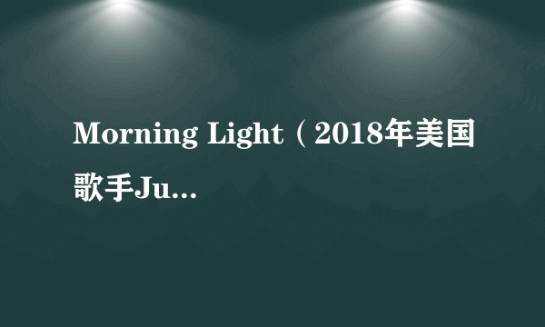 Morning Light（2018年美国歌手Justin Timberlake,Alicia Keys演唱的歌曲）