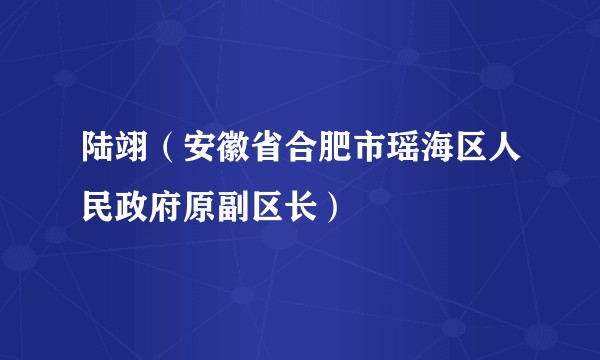 陆翊（安徽省合肥市瑶海区人民政府原副区长）