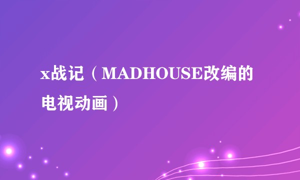 x战记（MADHOUSE改编的电视动画）