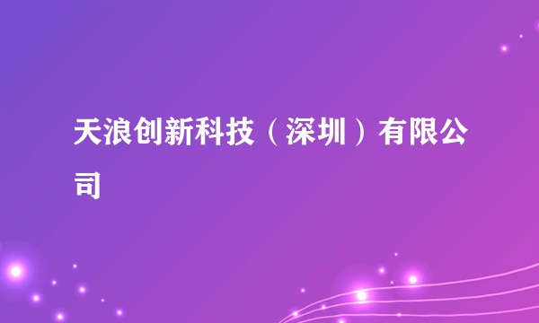 天浪创新科技（深圳）有限公司